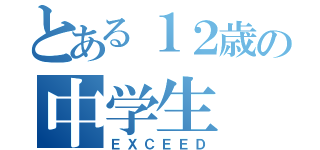 とある１２歳の中学生（ＥＸＣＥＥＤ）