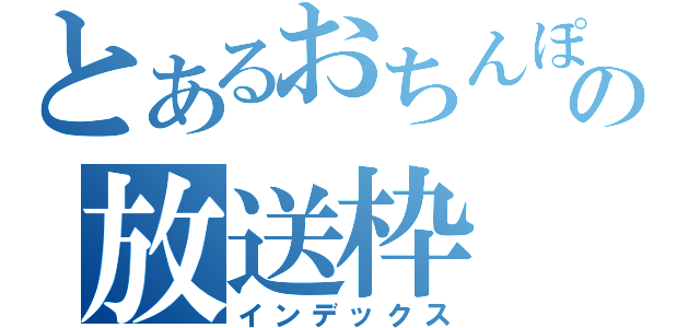 とあるおちんぽミルクの放送枠（インデックス）