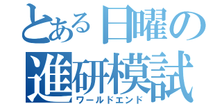 とある日曜の進研模試（ワールドエンド）