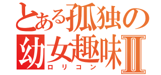 とある孤独の幼女趣味Ⅱ（ロリコン）