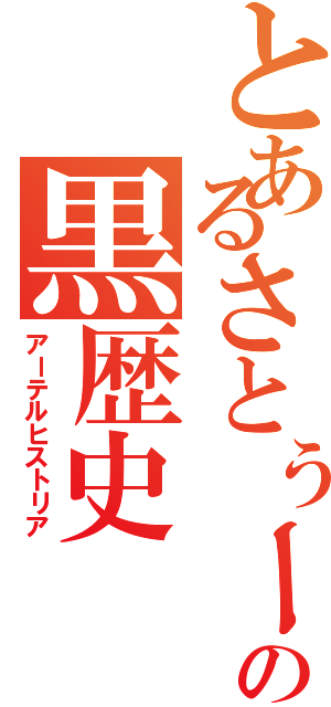 とあるさとぅーの黒歴史（アーテルヒストリア）