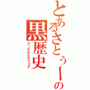 とあるさとぅーの黒歴史（アーテルヒストリア）