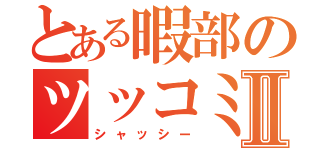 とある暇部のツッコミⅡ（シャッシー）