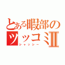 とある暇部のツッコミⅡ（シャッシー）