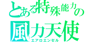 とある特殊能力の風力天使（エアロエンゼル）