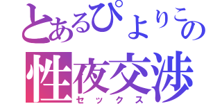 とあるぴよりこの性夜交渉（セックス）