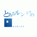 とあるルントウのの🧭（インデックス）