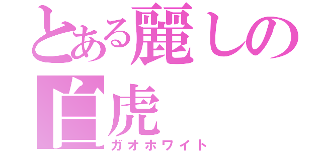 とある麗しの白虎（ガオホワイト）