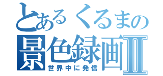 とあるくるまの景色録画Ⅱ（世界中に発信）