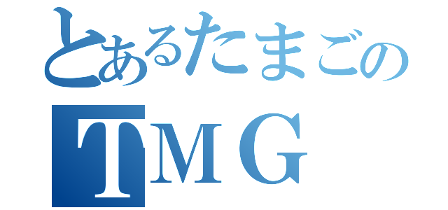 とあるたまごのＴＭＧ（）