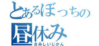 とあるぼっちの昼休み（さみしいじかん）