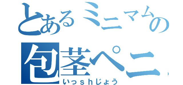 とあるミニマムの包茎ペニス（いっｓｈじょう）