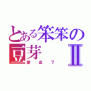 とある笨笨の豆芽Ⅱ（愛走了）