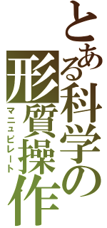 とある科学の形質操作（マニュピレート）