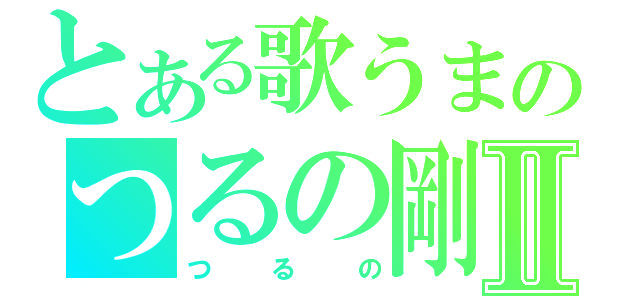 とある歌うまのつるの剛士Ⅱ（つるの）