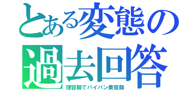 とある変態の過去回答（理容師でパイパン美容師）