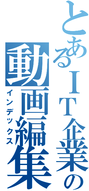 とあるＩＴ企業の動画編集（インデックス）