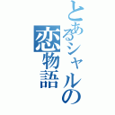 とあるシャルの恋物語（）