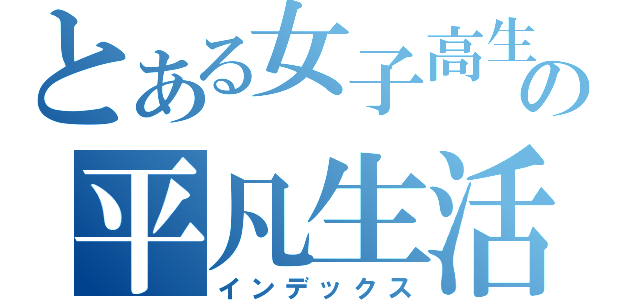 とある女子高生の平凡生活（インデックス）