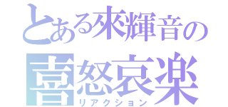 とある來輝音の喜怒哀楽（リアクション）