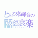 とある來輝音の喜怒哀楽（リアクション）