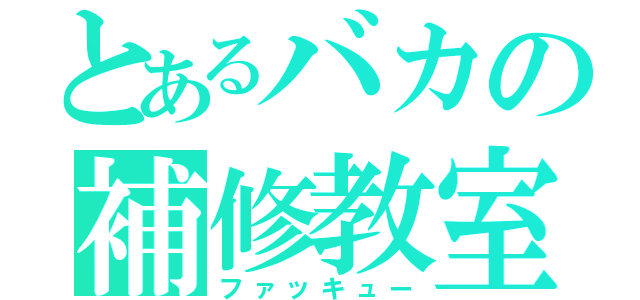 とあるバカの補修教室（ファッキュー）