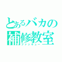 とあるバカの補修教室（ファッキュー）