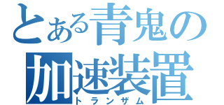 とある青鬼の加速装置（トランザム）