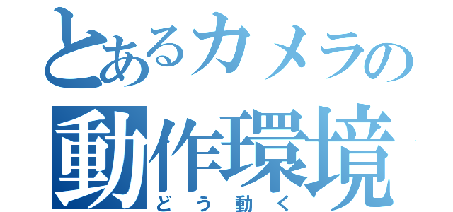 とあるカメラの動作環境（どう動く）