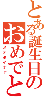 とある誕生日のおめでとう（メデタイナァ）