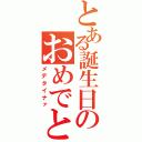 とある誕生日のおめでとう（メデタイナァ）