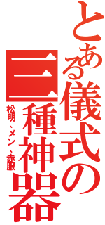 とある儀式の三種神器（松明、メン、赤服）