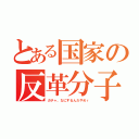 とある国家の反革分子（ガチャ、なにするんだやめｒ）