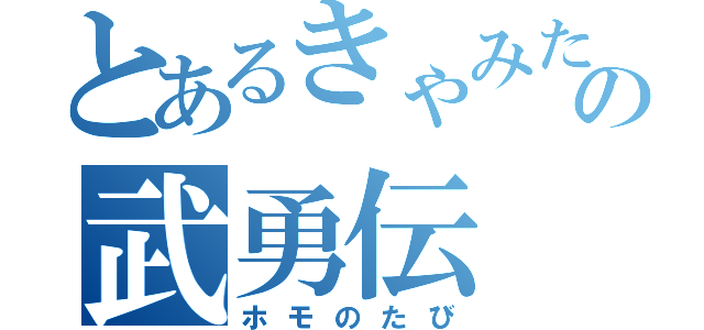 とあるきゃみたの武勇伝（ホモのたび）