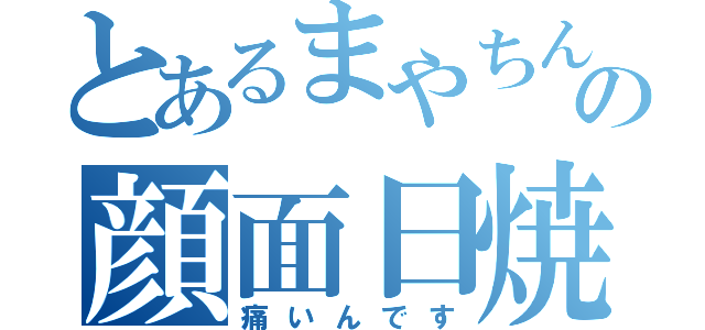 とあるまやちんの顔面日焼け（痛いんです）