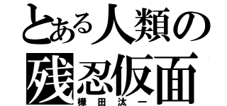 とある人類の残忍仮面（樺田汰一）