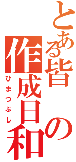 とある皆の作成日和（ひまつぶし）