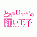 とあるＵＴＡＵの紅い王子（重音テッド）