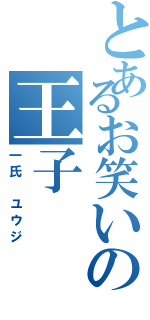 とあるお笑いの王子（一氏 ユウジ）