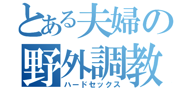 とある夫婦の野外調教（ハードセックス）