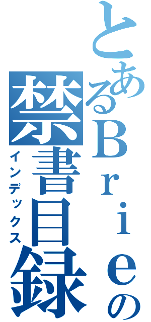 とあるＢｒｉｅｆの禁書目録（インデックス）