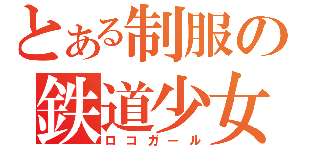 とある制服の鉄道少女（ロコガール）