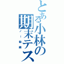 とある小林の期末テスト（ノー勉編）