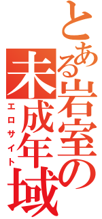 とある岩室の未成年域（エロサイト）