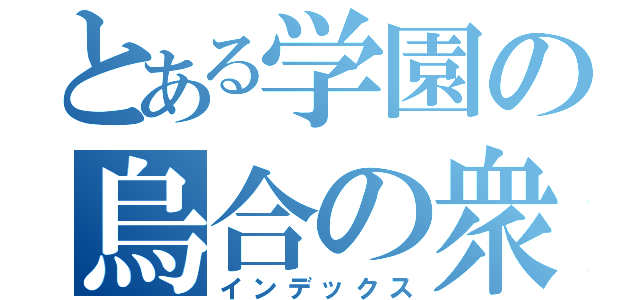 とある学園の烏合の衆（インデックス）