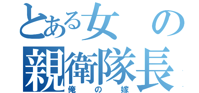 とある女の親衛隊長（俺の嫁）