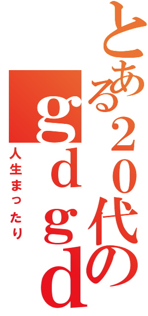 とある２０代のｇｄｇｄ人生（人生まったり）