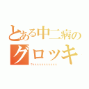 とある中二病のグロッキー（ヴぇぇぇぇぇぇぇぇぇぇぇ）