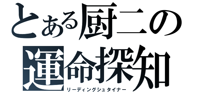 とある厨二の運命探知（リーディングシュタイナー）