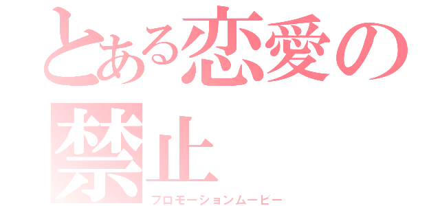 とある恋愛の禁止（プロモーションムービー）